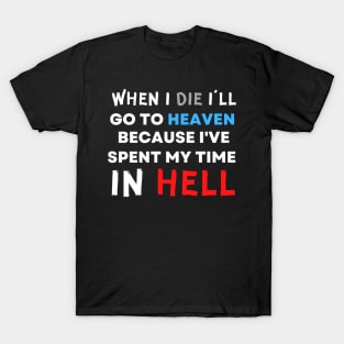 When I Die I'll Go To Heaven Because I've Spent My Time in Hell T-Shirt